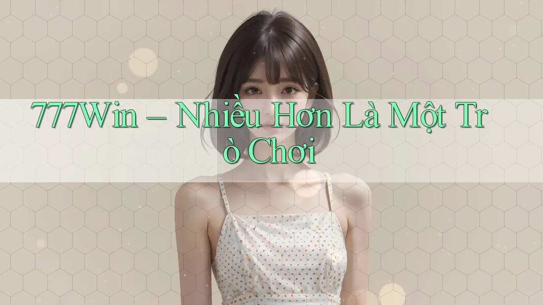 777Win – Nhiều Hơn Là Một Trò Chơi 777Win – Nhiều Hơn Là Một Trò Chơi