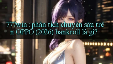 777win phân tích chuyên sâu trên OPPO (2026) bankroll là gì
