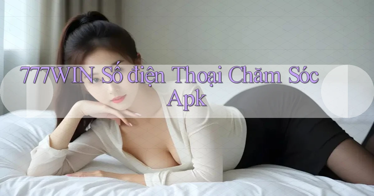 777win  số điện thoại chăm sóc apk