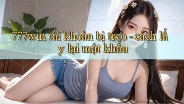 777win tài khoản bị treo   cách lấy lại mật khẩu