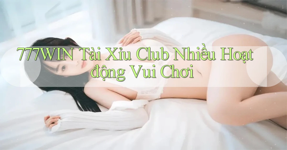 777win  tài xỉu club nhiều hoạt động vui chơi