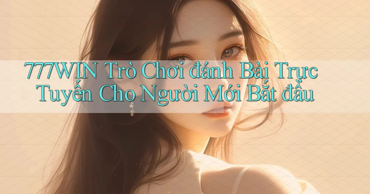 777win  trò chơi đánh bài trực tuyến cho người mới bắt đầu