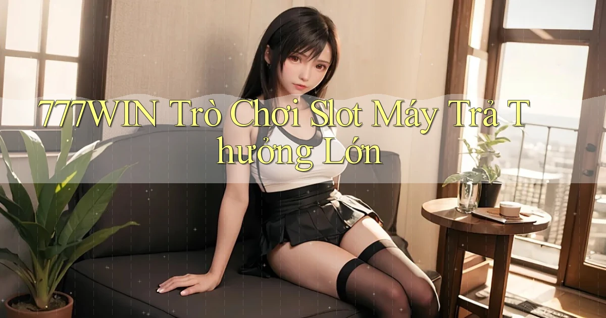 777win  trò chơi slot máy trả thưởng lớn