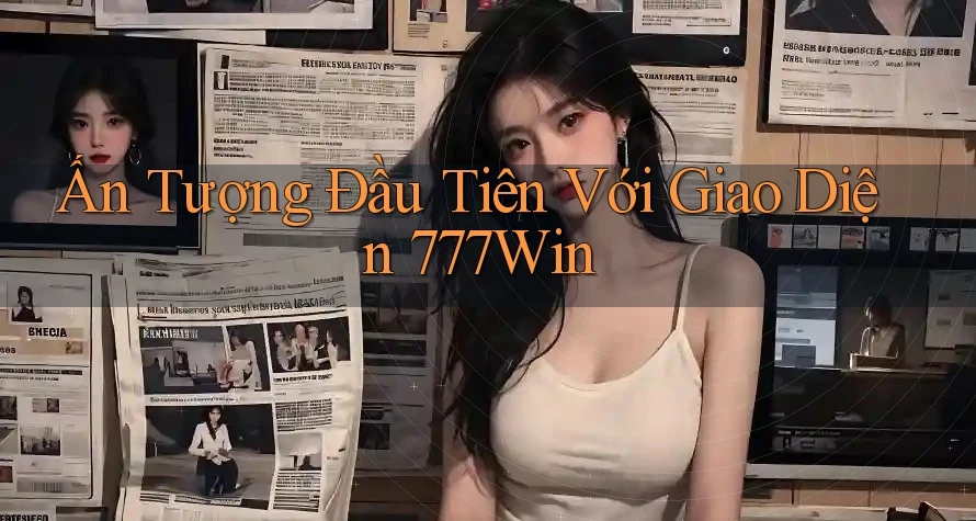 Ấn Tượng Đầu Tiên Với Giao Diện 777Win Ấn Tượng Đầu Tiên Với Giao Diện 777Win