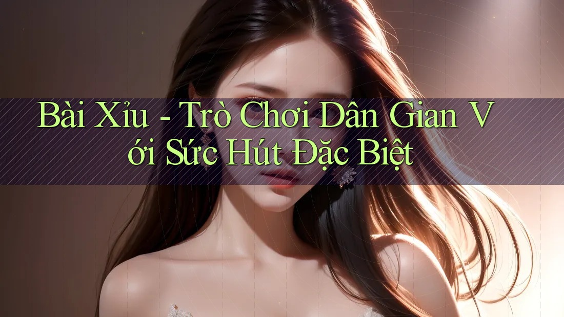 Bài Xỉu - Trò Chơi Dân Gian Với Sức Hút Đặc Biệt Bài Xỉu - Trò Chơi Dân Gian Với Sức Hút Đặc Biệt