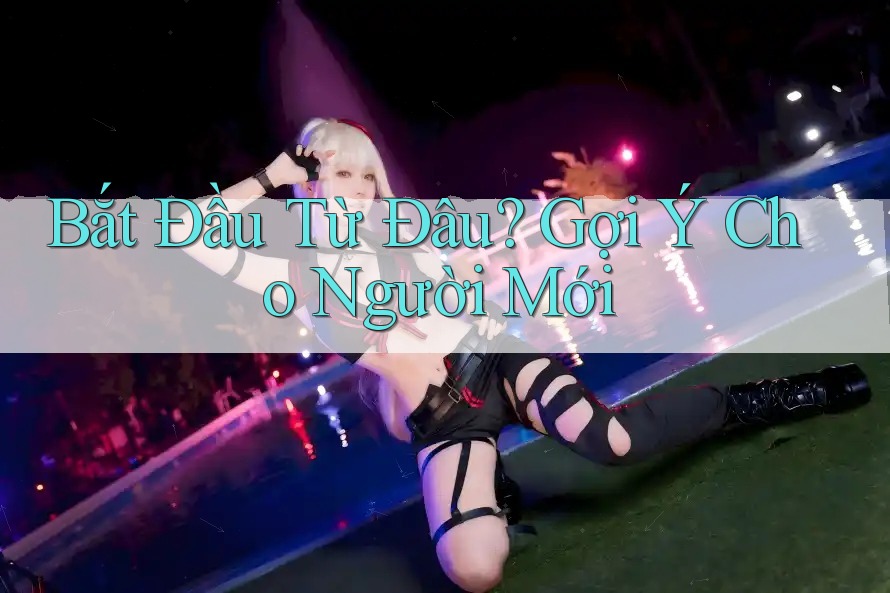 Bắt Đầu Từ Đâu? Gợi Ý Cho Người Mới