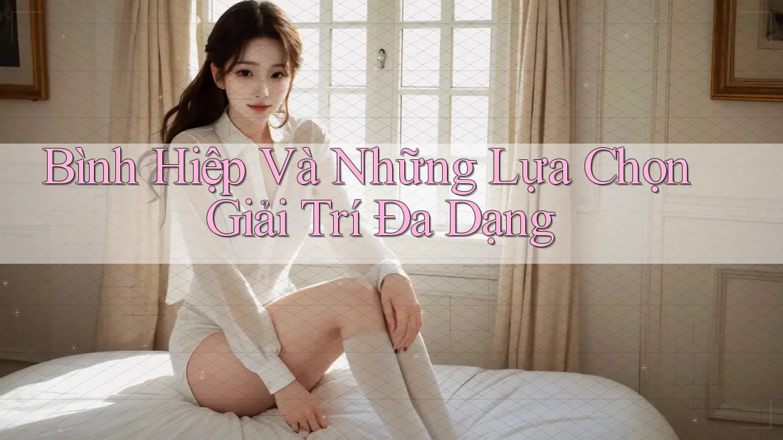 Bình Hiệp Và Những Lựa Chọn Giải Trí Đa Dạng Bình Hiệp Và Những Lựa Chọn Giải Trí Đa Dạng