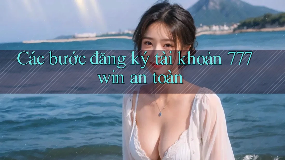 Các bước đăng ký tài khoản 777win an toàn Các bước đăng ký tài khoản 777win an toàn