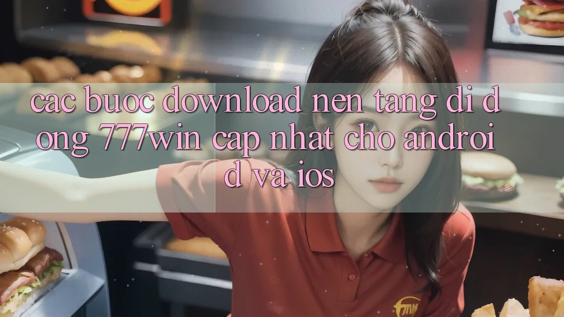 Các bước Download Nền tảng di động 777win Cập Nhật Cho Android và iOS Các bước Download Nền tảng di động 777win Cập Nhật Cho Android và iOS