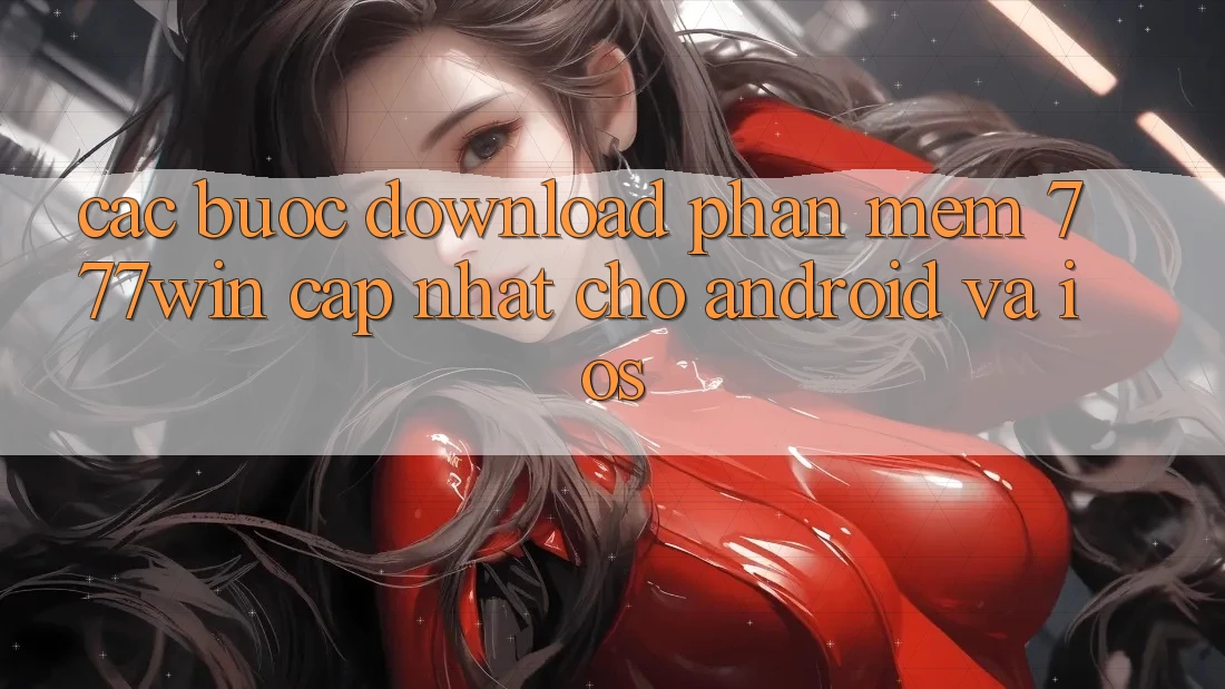 Các bước Download Phần mềm 777win Cập Nhật Cho Android và iOS Các bước Download Phần mềm 777win Cập Nhật Cho Android và iOS