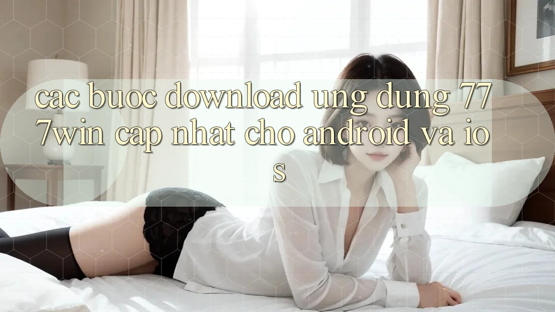 Các bước Download Ứng dụng 777win Cập Nhật Cho Android và iOS Các bước Download Ứng dụng 777win Cập Nhật Cho Android và iOS