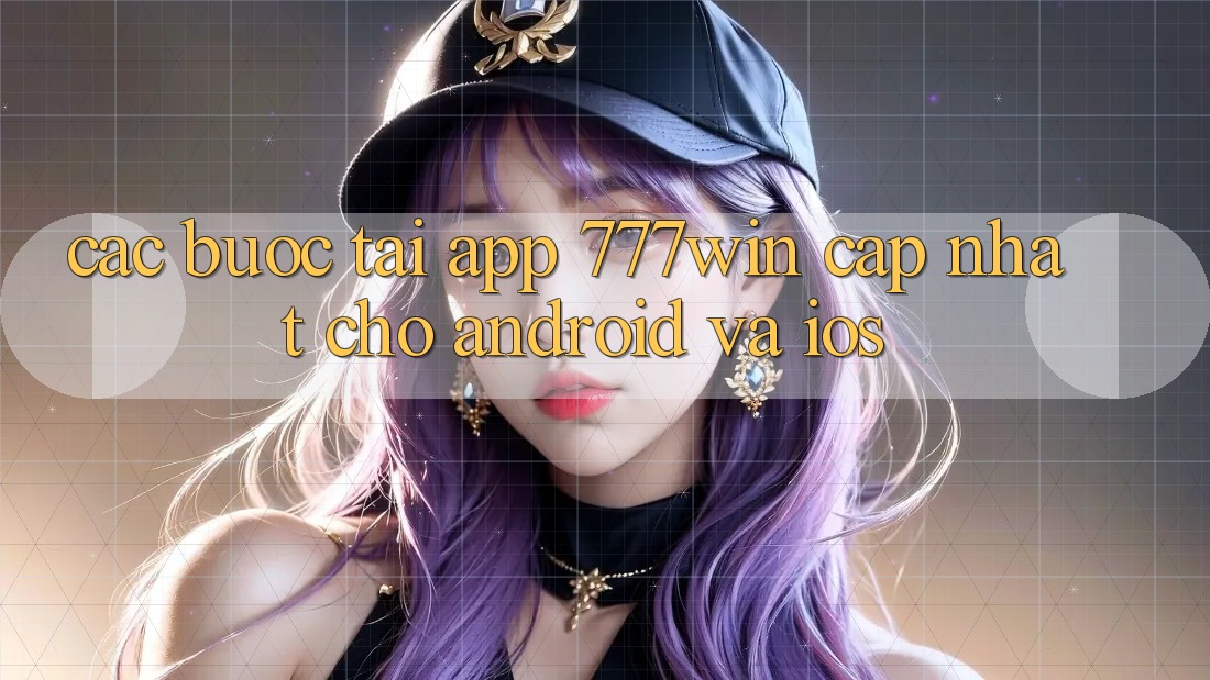 Các bước Tải App 777win Cập Nhật Cho Android và iOS Các bước Tải App 777win Cập Nhật Cho Android và iOS