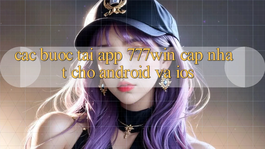 Các bước Tải App 777win Cập Nhật Cho Android và iOS Các bước Tải App 777win Cập Nhật Cho Android và iOS