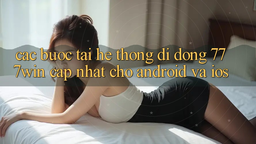 Các bước Tải Hệ thống di động 777win Cập Nhật Cho Android và iOS