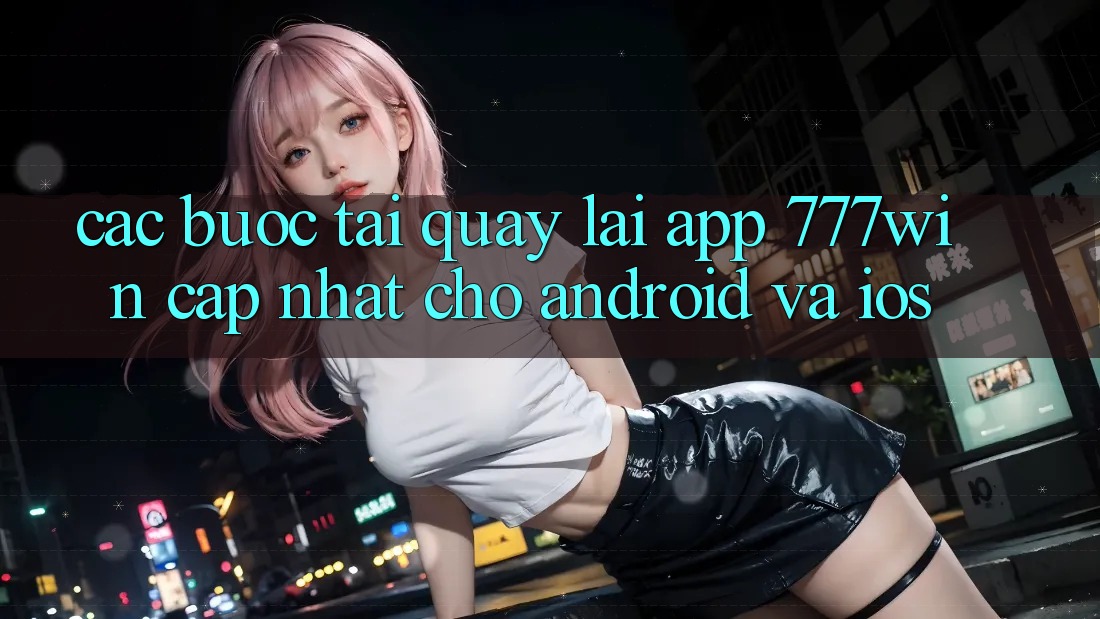 Các bước Tải quay lại App 777win Cập Nhật Cho Android và iOS Các bước Tải quay lại App 777win Cập Nhật Cho Android và iOS