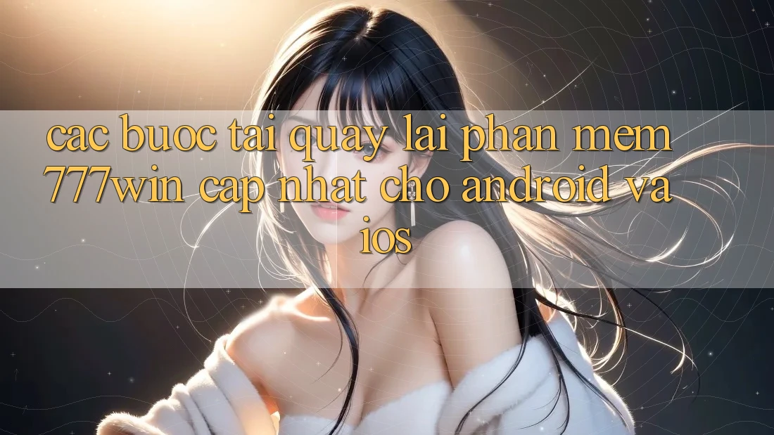 Các bước Tải quay lại Phần mềm 777win Cập Nhật Cho Android và iOS Các bước Tải quay lại Phần mềm 777win Cập Nhật Cho Android và iOS