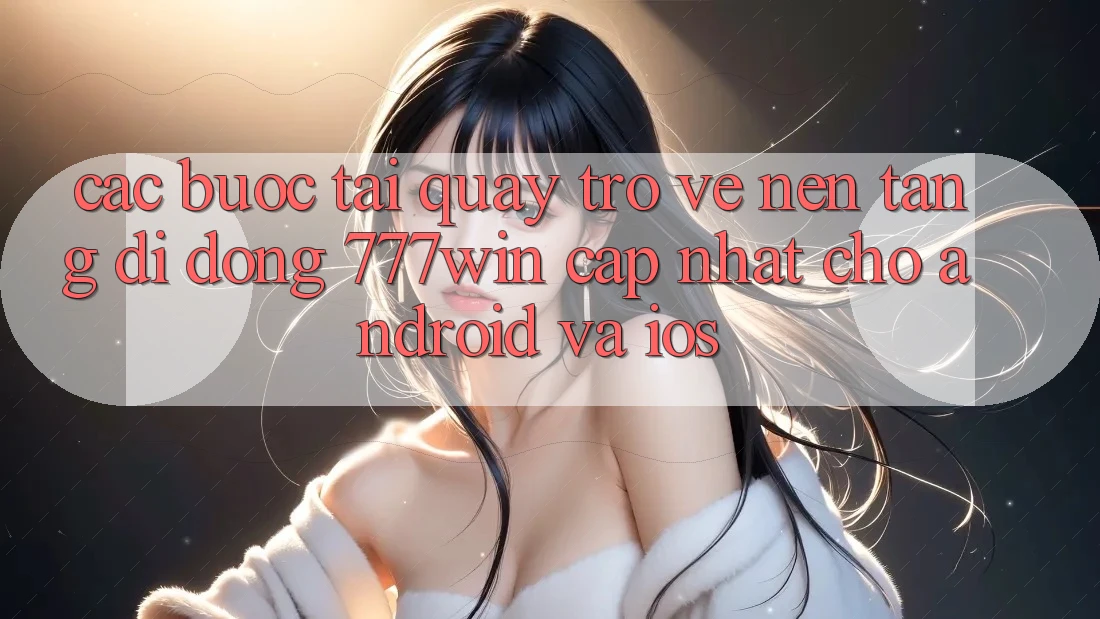Các bước Tải quay trở về Nền tảng di động 777win Cập Nhật Cho Android và iOS Các bước Tải quay trở về Nền tảng di động 777win Cập Nhật Cho Android và iOS