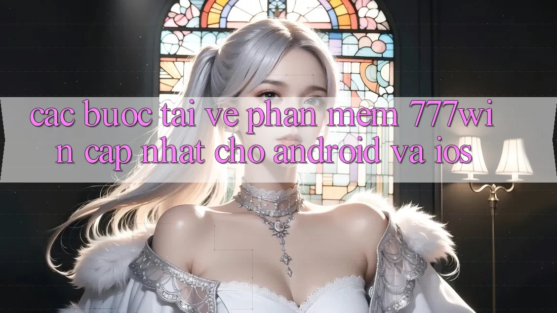Các bước Tải về Phần mềm 777win Cập Nhật Cho Android và iOS