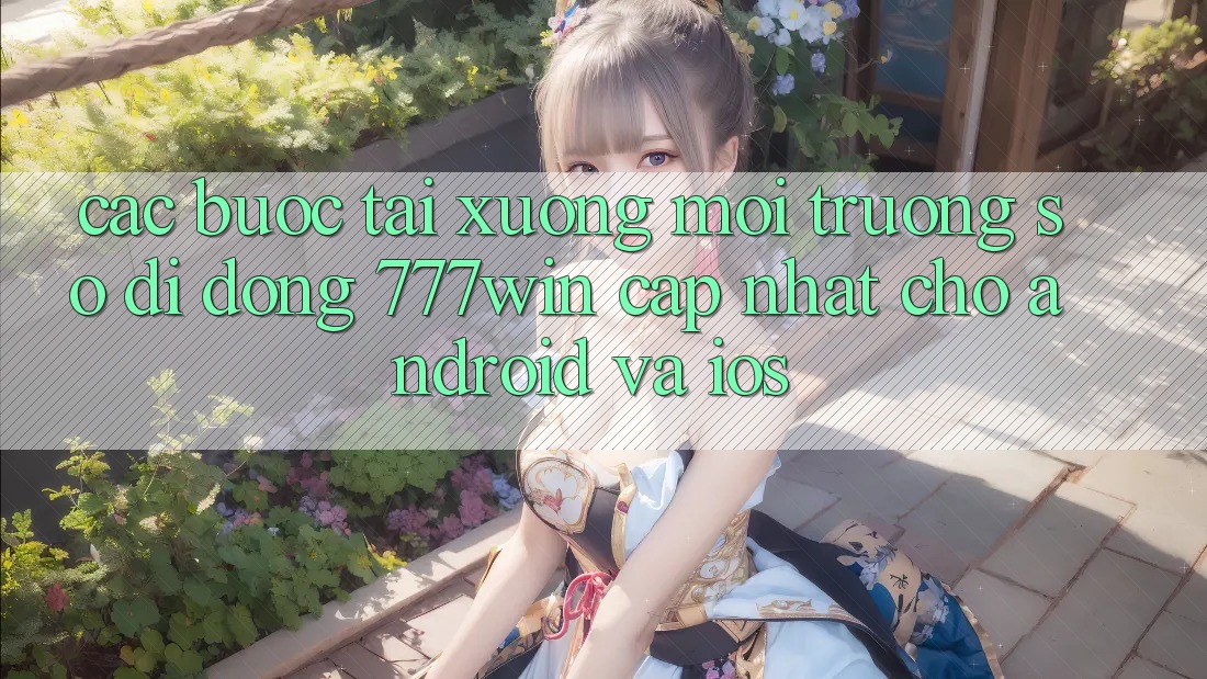 Các bước Tải xuống Môi trường số di động 777win Cập Nhật Cho Android và iOS