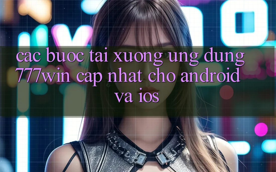 Các bước Tải xuống Ứng dụng 777win Cập Nhật Cho Android và iOS Các bước Tải xuống Ứng dụng 777win Cập Nhật Cho Android và iOS