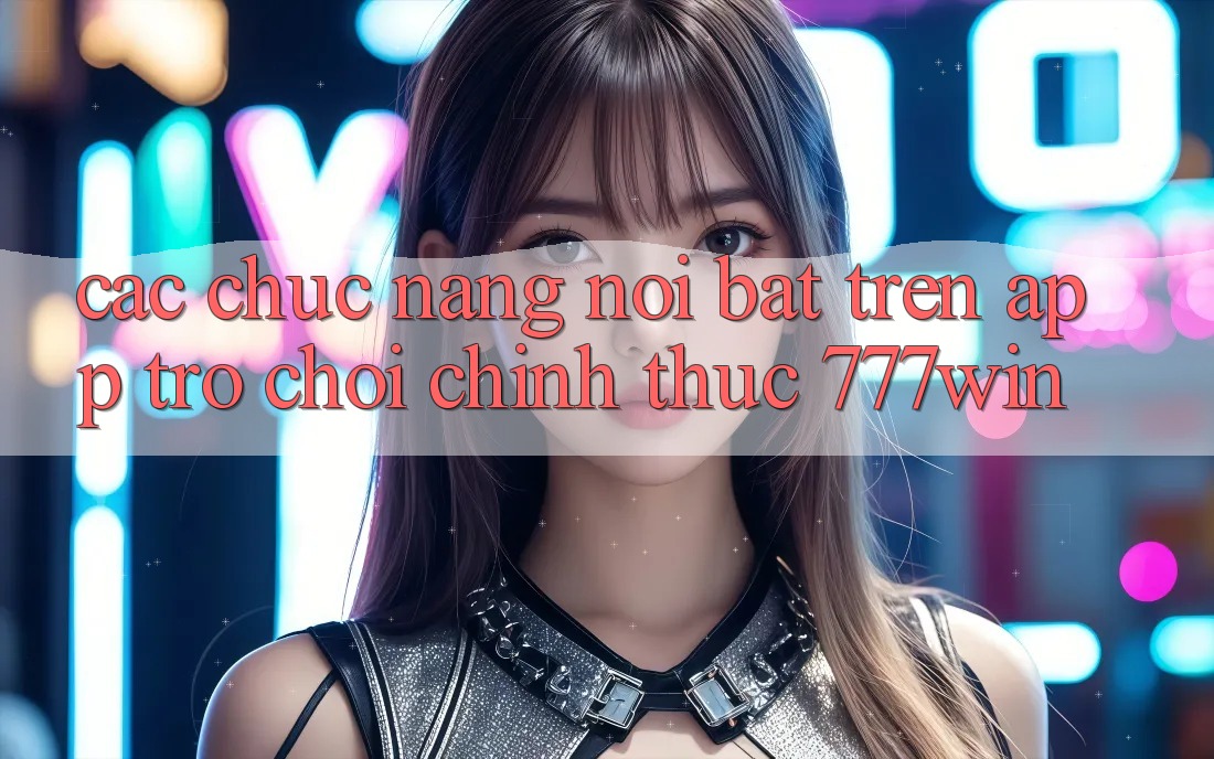 Các Chức năng Nổi Bật Trên App Trò chơi Chính Thức 777win Các Chức năng Nổi Bật Trên App Trò chơi Chính Thức 777win