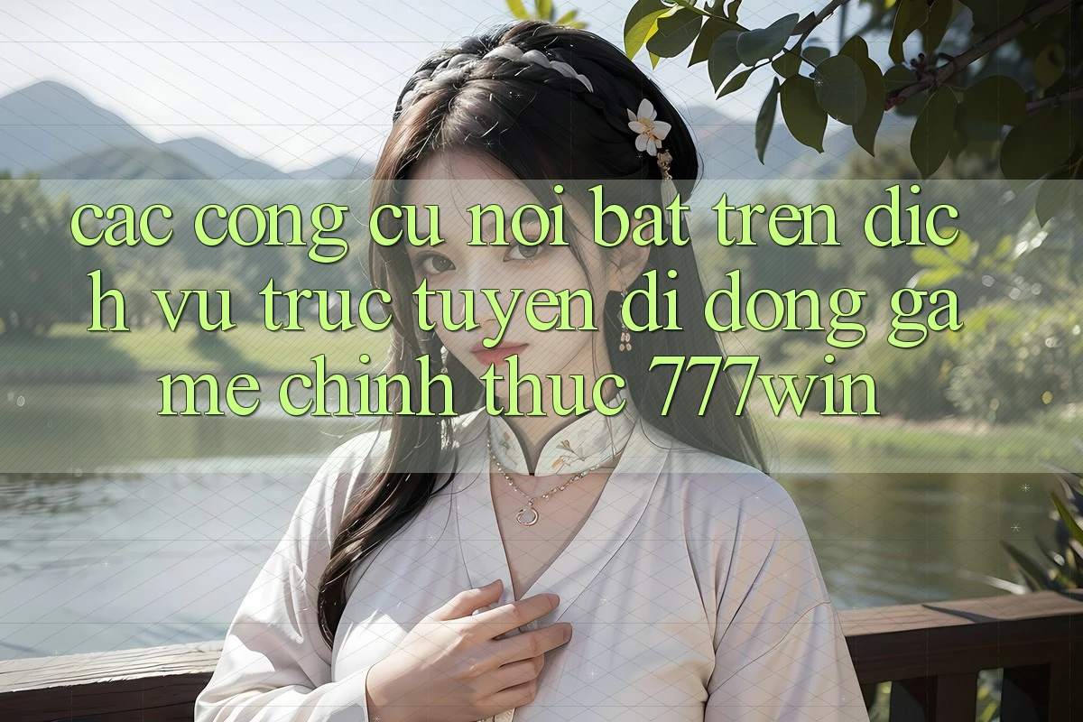 Các Công cụ Nổi Bật Trên Dịch vụ trực tuyến di động Game Chính Thức 777win