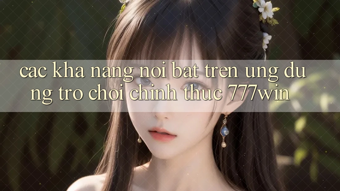 Các Khả năng Nổi Bật Trên Ứng dụng Trò chơi Chính Thức 777win Các Khả năng Nổi Bật Trên Ứng dụng Trò chơi Chính Thức 777win