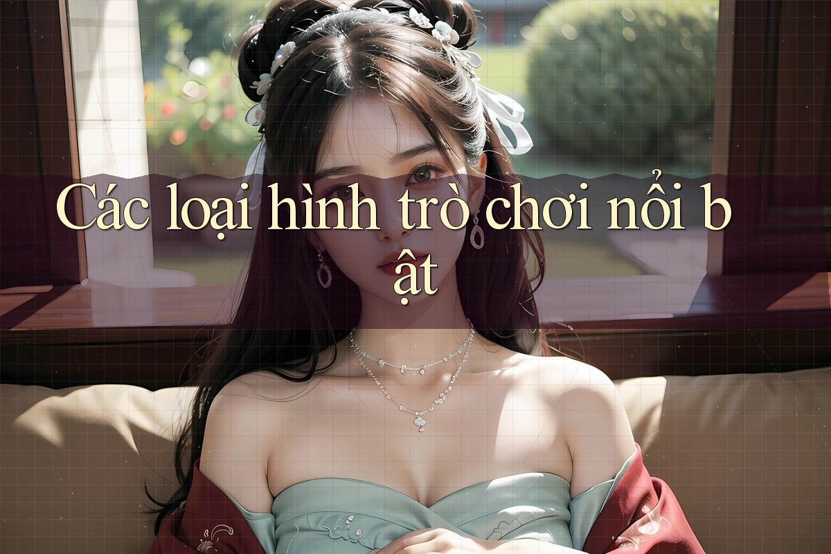 Các loại hình trò chơi nổi bật Các loại hình trò chơi nổi bật