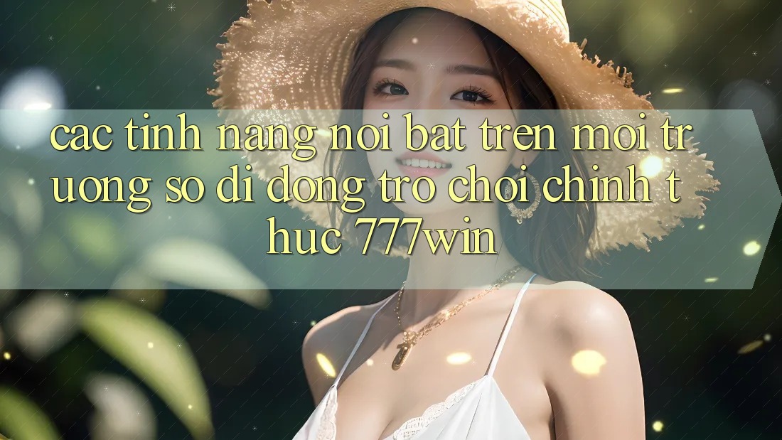 Các Tính Năng Nổi Bật Trên Môi trường số di động Trò chơi Chính Thức 777win Các Tính Năng Nổi Bật Trên Môi trường số di động Trò chơi Chính Thức 777win