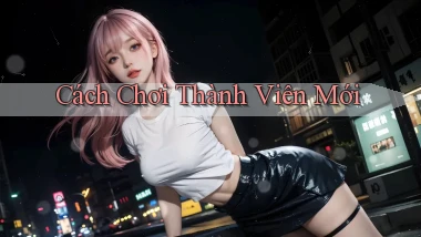 Cách chơi Thành viên mới