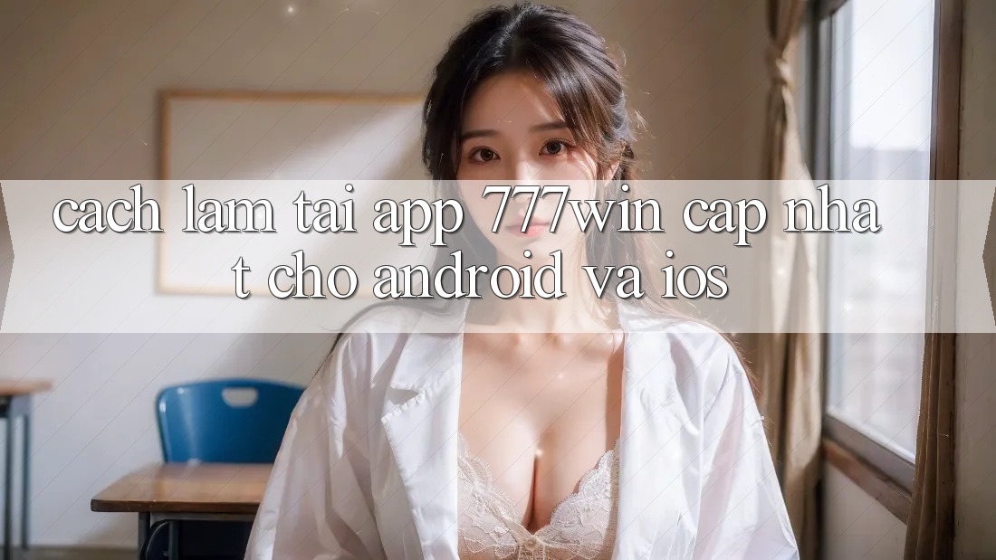 Cách làm Tải App 777win Cập Nhật Cho Android và iOS Cách làm Tải App 777win Cập Nhật Cho Android và iOS