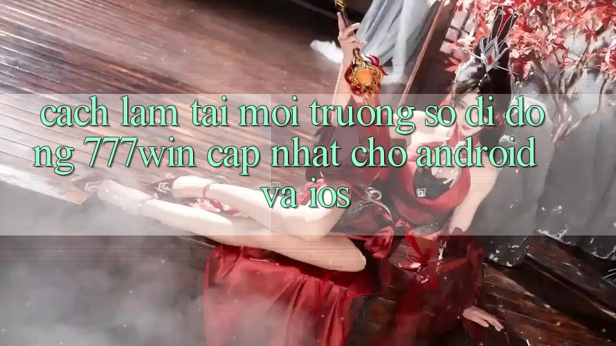 Cách làm Tải Môi trường số di động 777win Cập Nhật Cho Android và iOS Cách làm Tải Môi trường số di động 777win Cập Nhật Cho Android và iOS