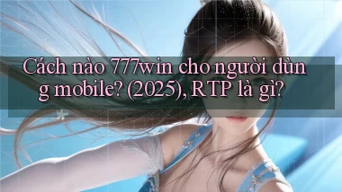 Cách nào 777win cho người dùng mobile (2025), RTP là gì