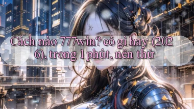 Cách nào 777win có gì hay (2026), trong 1 phút, nên thử