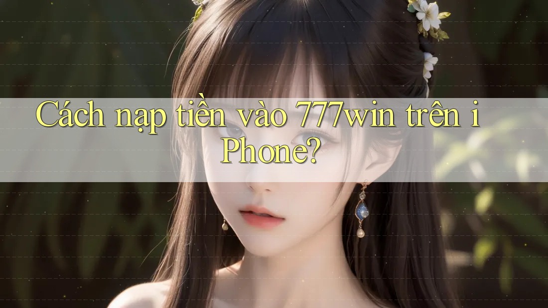 Cách nạp tiền vào 777win trên iPhone? Cách nạp tiền vào 777win trên iPhone?