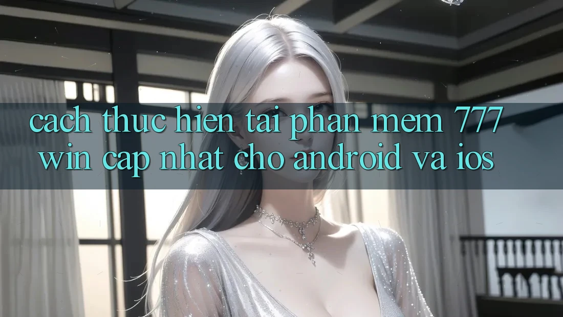Cách thực hiện Tải Phần mềm 777win Cập Nhật Cho Android và iOS Cách thực hiện Tải Phần mềm 777win Cập Nhật Cho Android và iOS