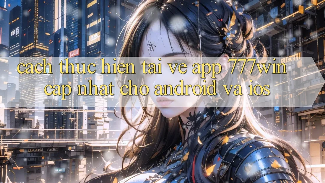 Cách thực hiện Tải về App 777win Cập Nhật Cho Android và iOS Cách thực hiện Tải về App 777win Cập Nhật Cho Android và iOS