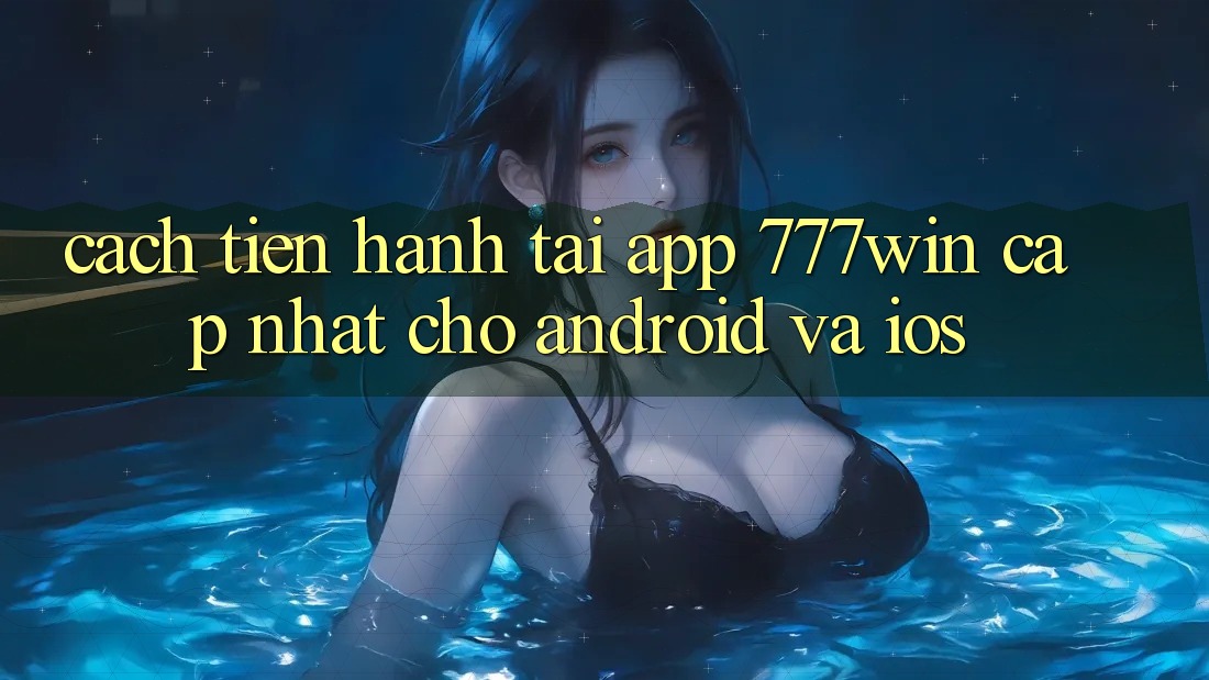 Cách tiến hành Tải App 777win Cập Nhật Cho Android và iOS Cách tiến hành Tải App 777win Cập Nhật Cho Android và iOS