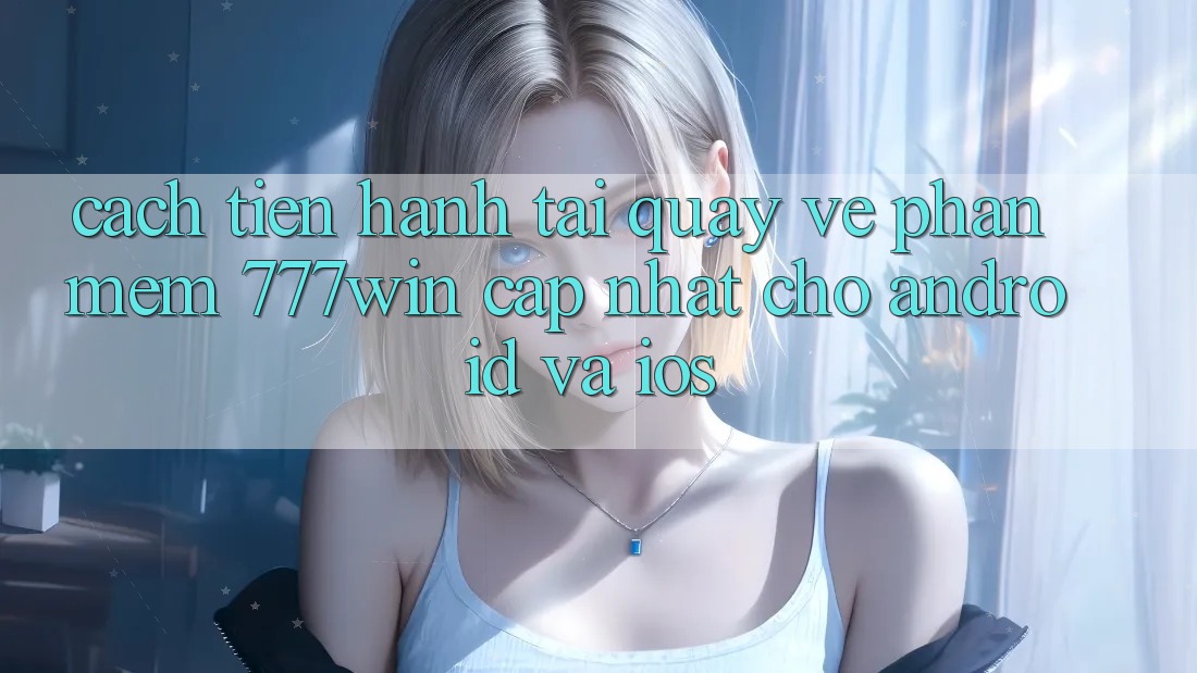 Cách tiến hành Tải quay về Phần mềm 777win Cập Nhật Cho Android và iOS Cách tiến hành Tải quay về Phần mềm 777win Cập Nhật Cho Android và iOS