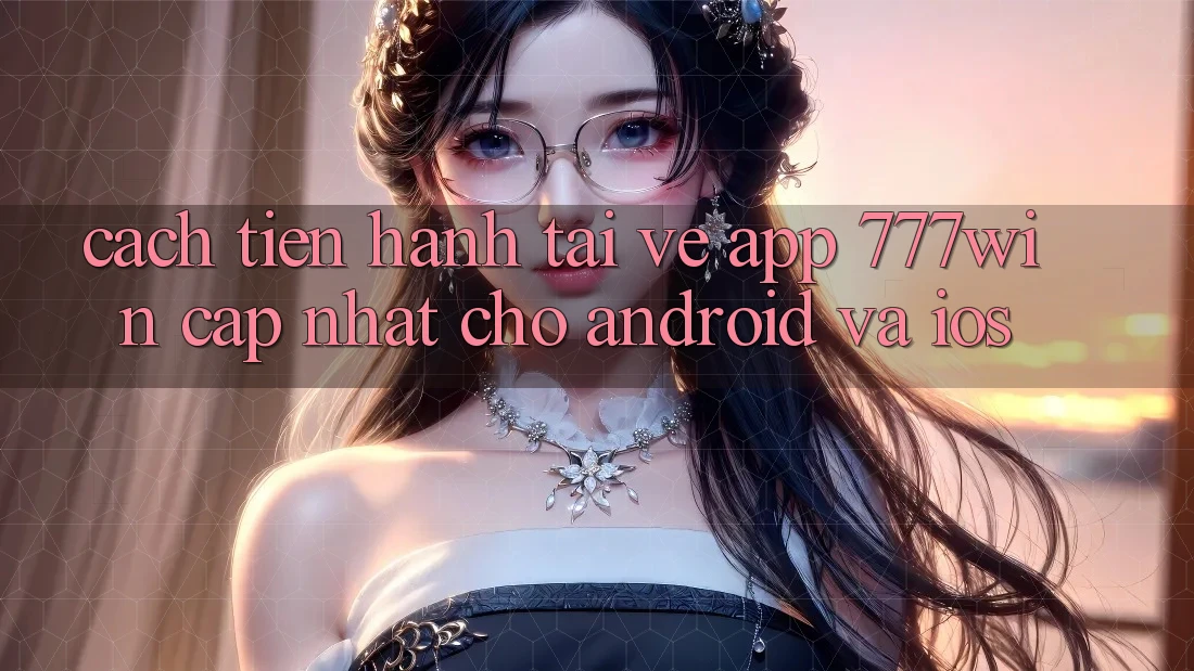 Cách tiến hành Tải về App 777win Cập Nhật Cho Android và iOS Cách tiến hành Tải về App 777win Cập Nhật Cho Android và iOS