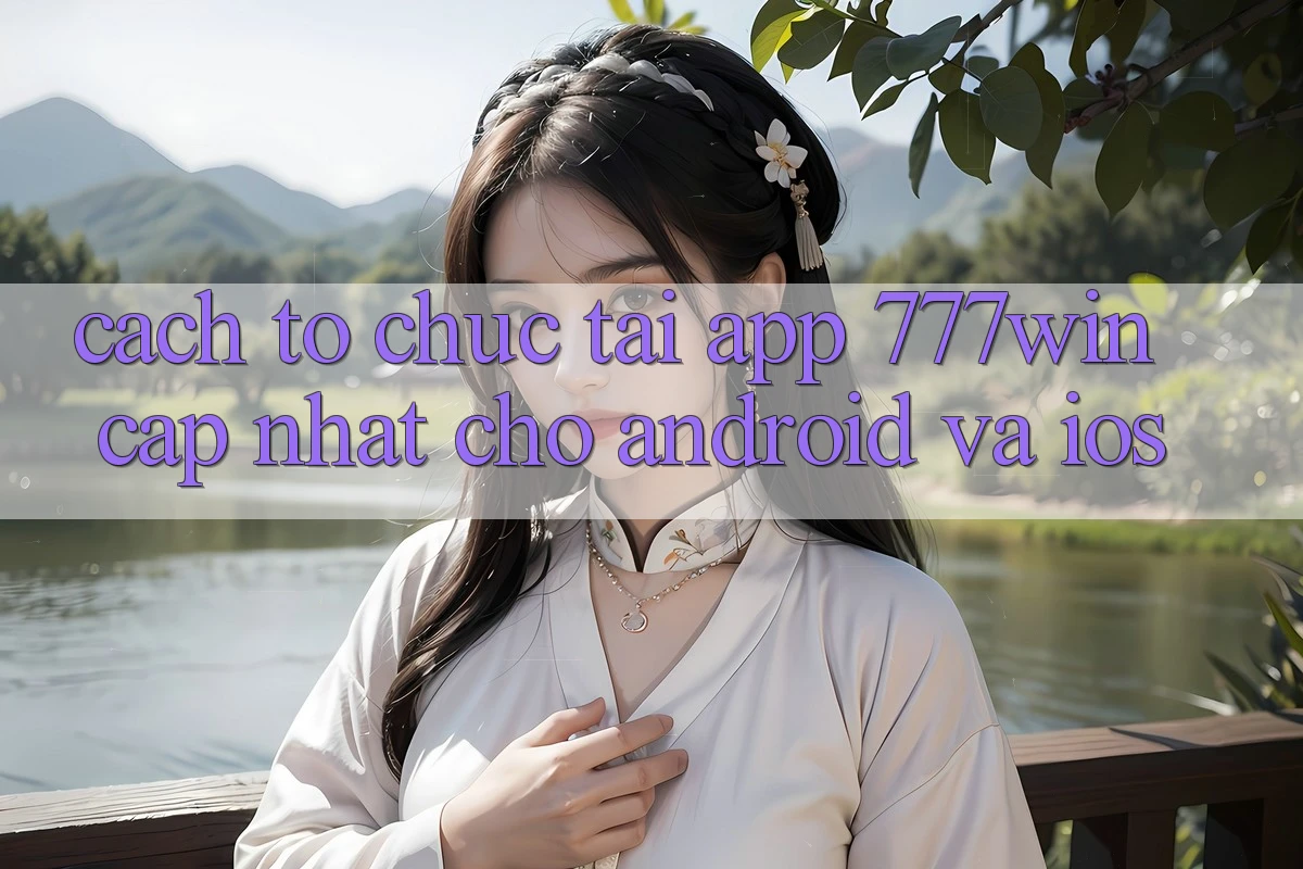 Cách tổ chức Tải App 777win Cập Nhật Cho Android và iOS Cách tổ chức Tải App 777win Cập Nhật Cho Android và iOS