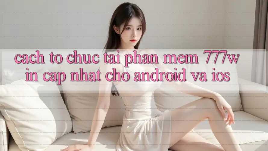 Cách tổ chức Tải Phần mềm 777win Cập Nhật Cho Android và iOS Cách tổ chức Tải Phần mềm 777win Cập Nhật Cho Android và iOS