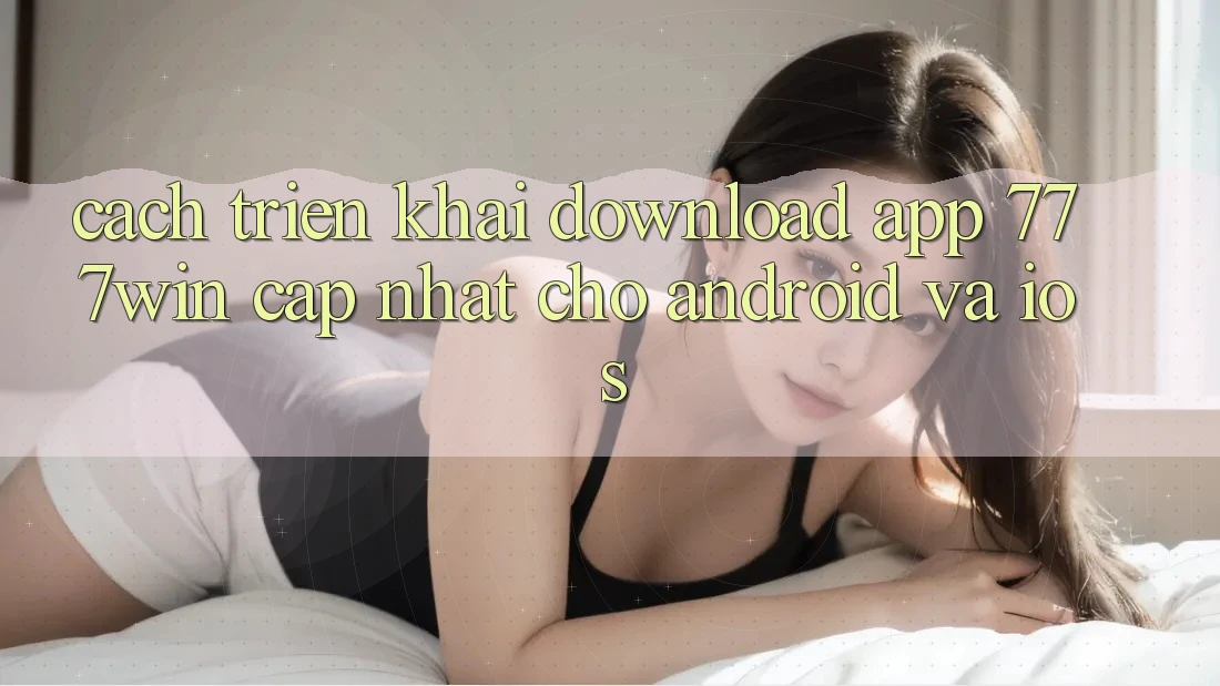 Cách triển khai Download App 777win Cập Nhật Cho Android và iOS Cách triển khai Download App 777win Cập Nhật Cho Android và iOS
