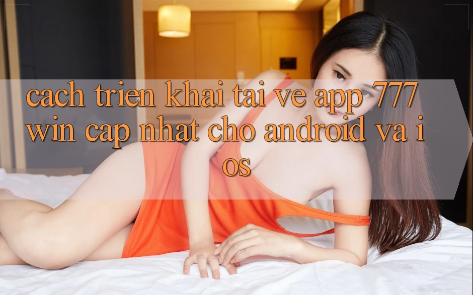 Cách triển khai Tải về App 777win Cập Nhật Cho Android và iOS Cách triển khai Tải về App 777win Cập Nhật Cho Android và iOS