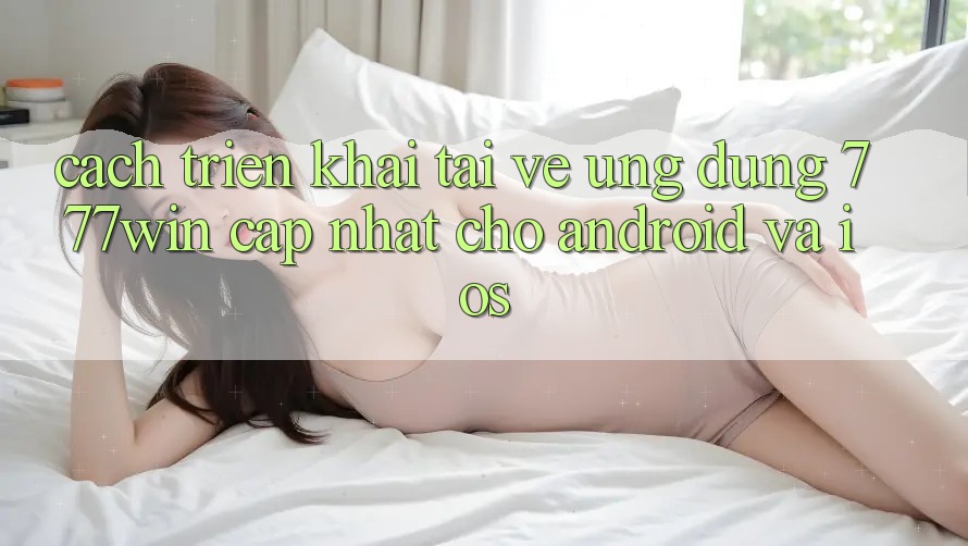 Cách triển khai Tải về Ứng dụng 777win Cập Nhật Cho Android và iOS Cách triển khai Tải về Ứng dụng 777win Cập Nhật Cho Android và iOS