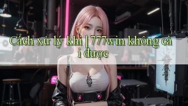 Cách xử lý khi 777win không cài được