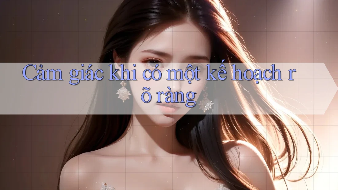 Cảm giác khi có một kế hoạch rõ ràng Cảm giác khi có một kế hoạch rõ ràng