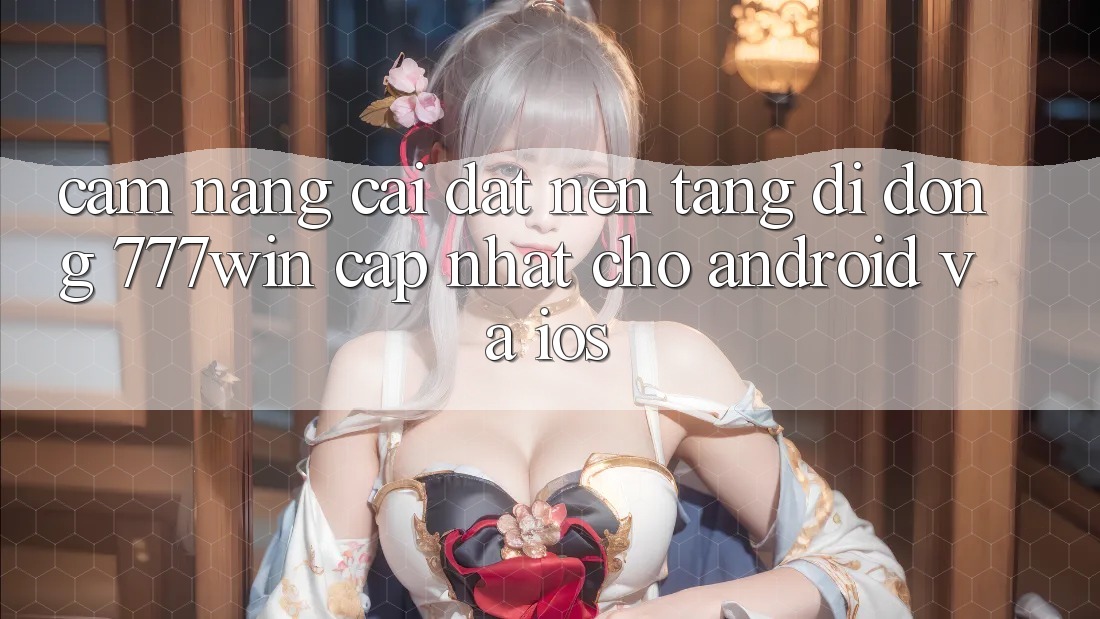 Cẩm nang Cài đặt Nền tảng di động 777win Cập Nhật Cho Android và iOS Cẩm nang Cài đặt Nền tảng di động 777win Cập Nhật Cho Android và iOS