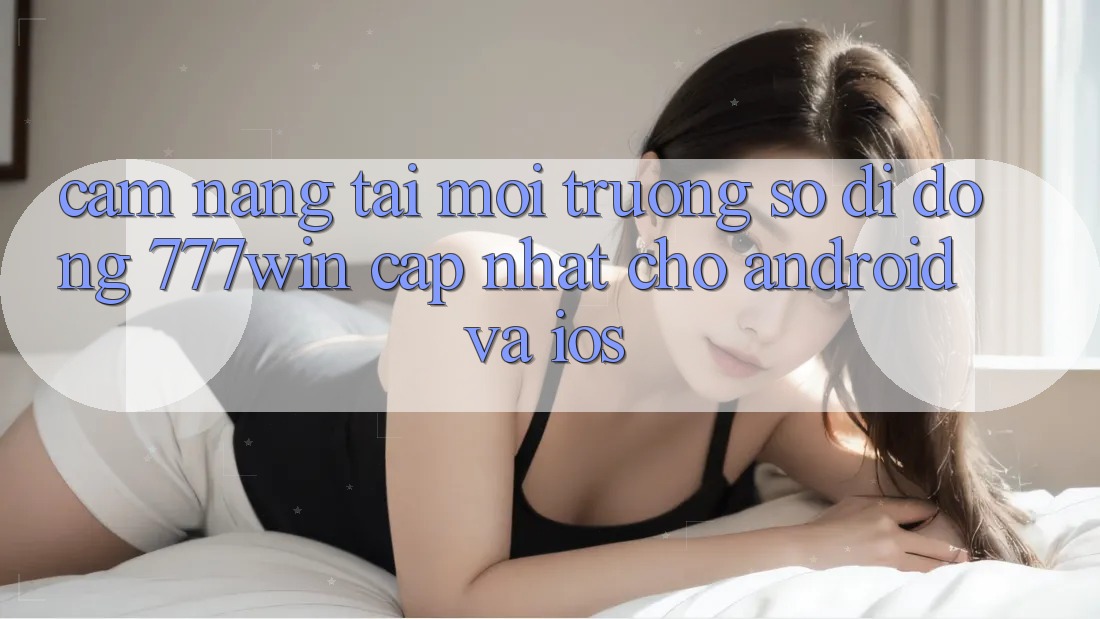 Cẩm nang Tải Môi trường số di động 777win Cập Nhật Cho Android và iOS Cẩm nang Tải Môi trường số di động 777win Cập Nhật Cho Android và iOS