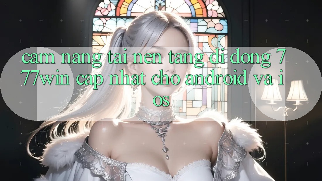 Cẩm nang Tải Nền tảng di động 777win Cập Nhật Cho Android và iOS Cẩm nang Tải Nền tảng di động 777win Cập Nhật Cho Android và iOS